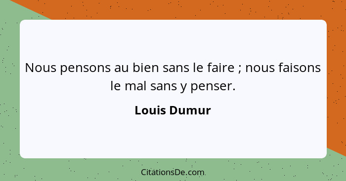 Nous pensons au bien sans le faire ; nous faisons le mal sans y penser.... - Louis Dumur