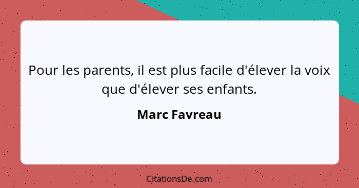 Pour les parents, il est plus facile d'élever la voix que d'élever ses enfants.... - Marc Favreau