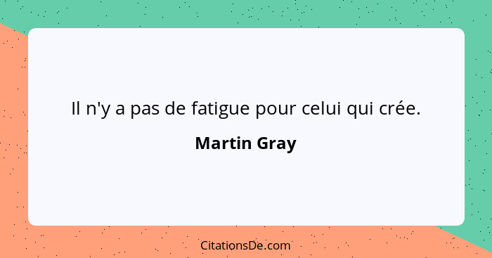 Il n'y a pas de fatigue pour celui qui crée.... - Martin Gray