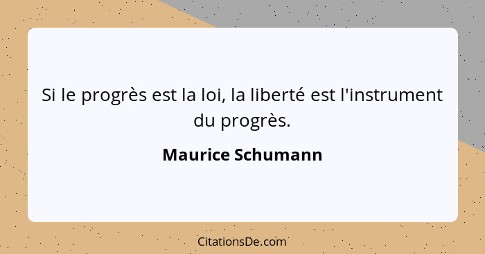 Si le progrès est la loi, la liberté est l'instrument du progrès.... - Maurice Schumann