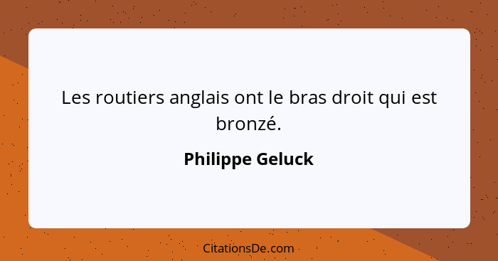 Les routiers anglais ont le bras droit qui est bronzé.... - Philippe Geluck