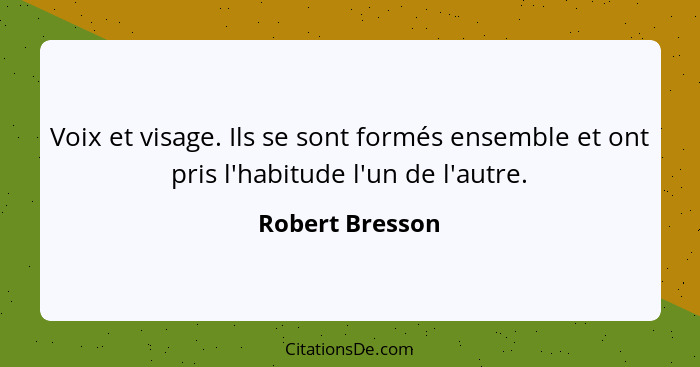 Voix et visage. Ils se sont formés ensemble et ont pris l'habitude l'un de l'autre.... - Robert Bresson