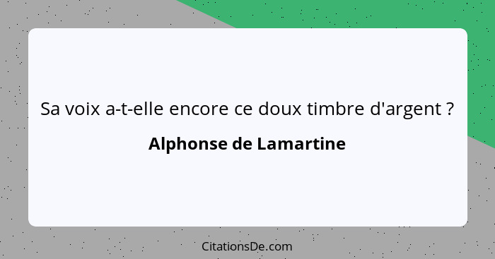 Sa voix a-t-elle encore ce doux timbre d'argent ?... - Alphonse de Lamartine