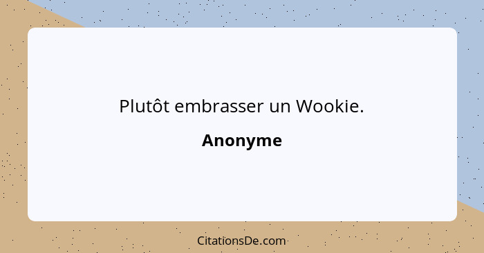 Plutôt embrasser un Wookie.... - Anonyme