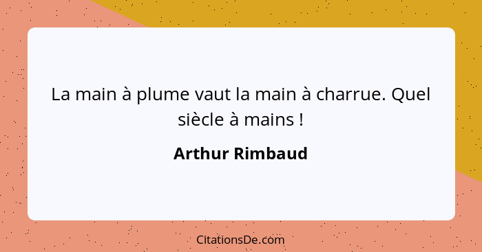 La main à plume vaut la main à charrue. Quel siècle à mains !... - Arthur Rimbaud