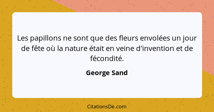 Les papillons ne sont que des fleurs envolées un jour de fête où la nature était en veine d'invention et de fécondité.... - George Sand