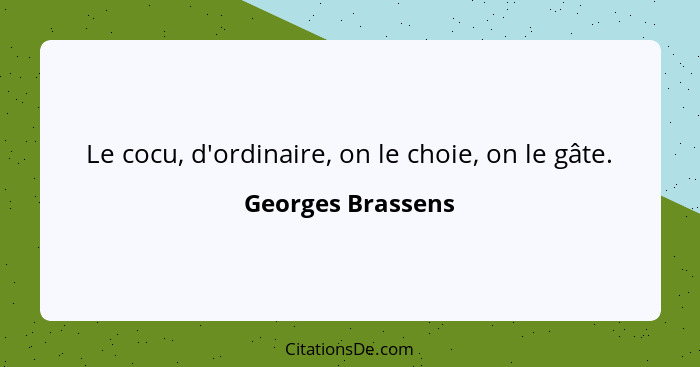 Le cocu, d'ordinaire, on le choie, on le gâte.... - Georges Brassens