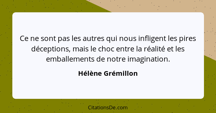 Ce ne sont pas les autres qui nous infligent les pires déceptions, mais le choc entre la réalité et les emballements de notre imagi... - Hélène Grémillon