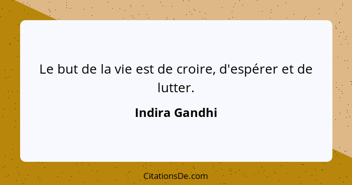 Le but de la vie est de croire, d'espérer et de lutter.... - Indira Gandhi