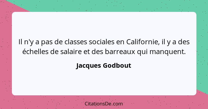 Il n'y a pas de classes sociales en Californie, il y a des échelles de salaire et des barreaux qui manquent.... - Jacques Godbout