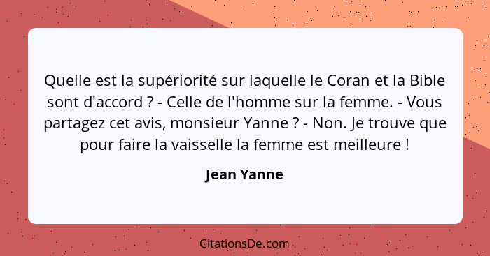 Quelle est la supériorité sur laquelle le Coran et la Bible sont d'accord ? - Celle de l'homme sur la femme. - Vous partagez cet avi... - Jean Yanne