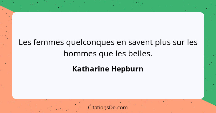 Les femmes quelconques en savent plus sur les hommes que les belles.... - Katharine Hepburn