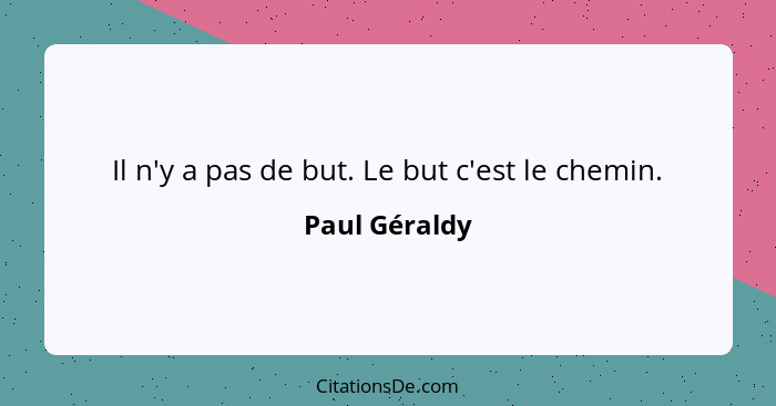 Il n'y a pas de but. Le but c'est le chemin.... - Paul Géraldy