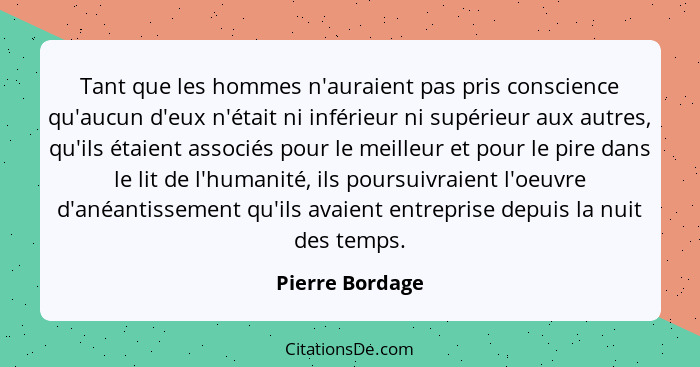 Tant que les hommes n'auraient pas pris conscience qu'aucun d'eux n'était ni inférieur ni supérieur aux autres, qu'ils étaient associ... - Pierre Bordage