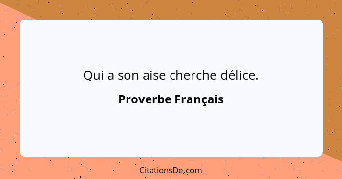 Qui a son aise cherche délice.... - Proverbe Français