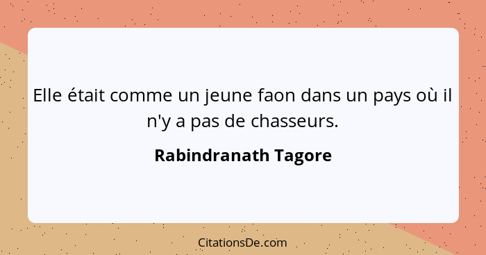 Elle était comme un jeune faon dans un pays où il n'y a pas de chasseurs.... - Rabindranath Tagore