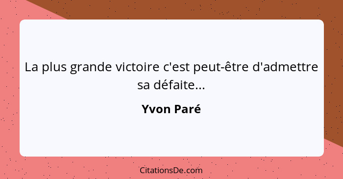 La plus grande victoire c'est peut-être d'admettre sa défaite...... - Yvon Paré