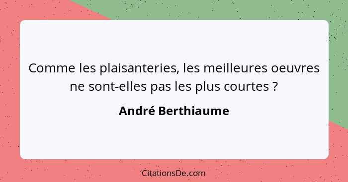 Comme les plaisanteries, les meilleures oeuvres ne sont-elles pas les plus courtes ?... - André Berthiaume