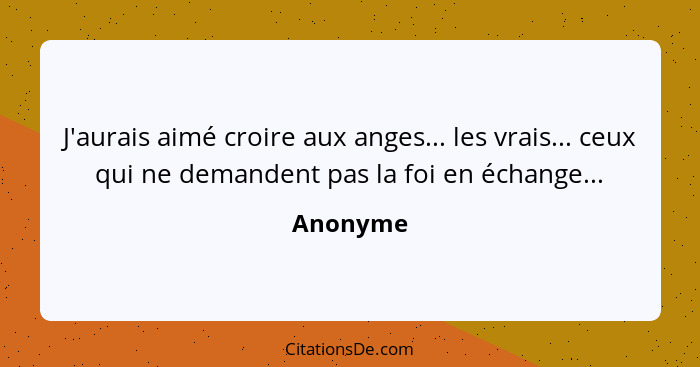 J'aurais aimé croire aux anges... les vrais... ceux qui ne demandent pas la foi en échange...... - Anonyme