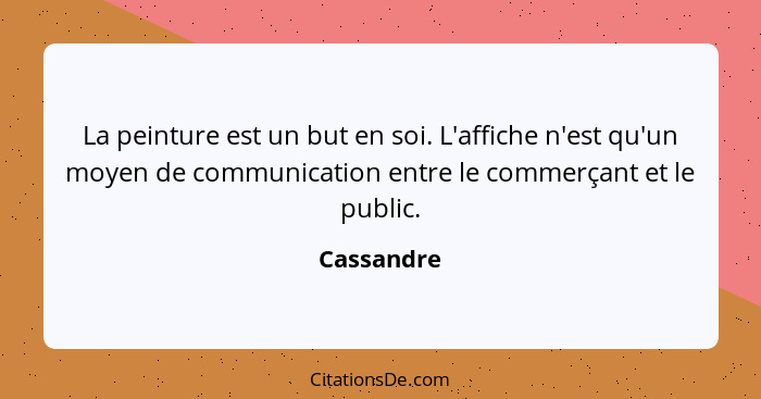 La peinture est un but en soi. L'affiche n'est qu'un moyen de communication entre le commerçant et le public.... - Cassandre