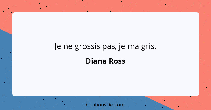 Je ne grossis pas, je maigris.... - Diana Ross