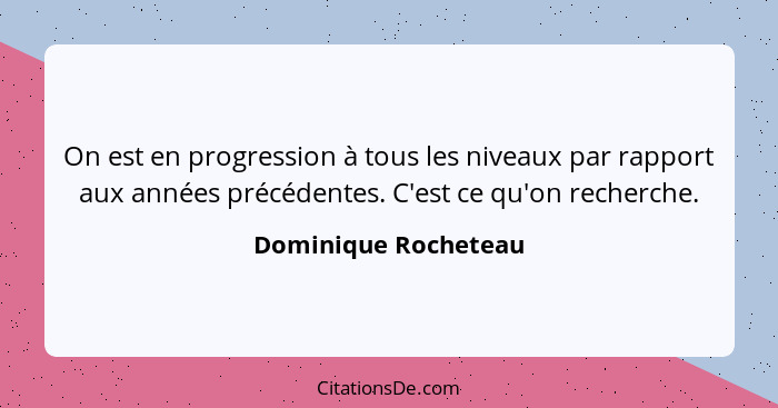 On est en progression à tous les niveaux par rapport aux années précédentes. C'est ce qu'on recherche.... - Dominique Rocheteau