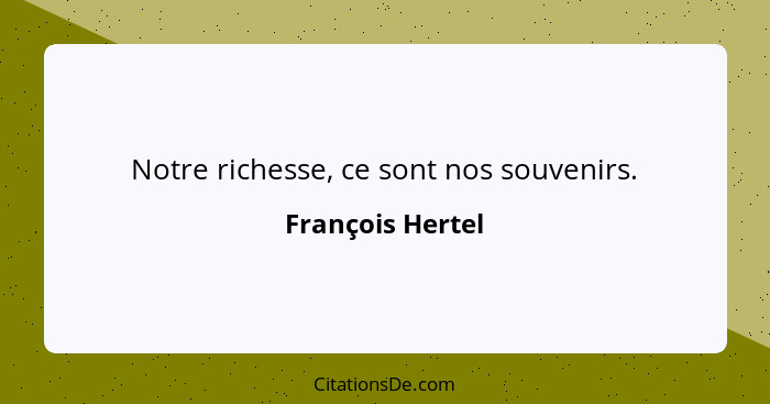 Notre richesse, ce sont nos souvenirs.... - François Hertel