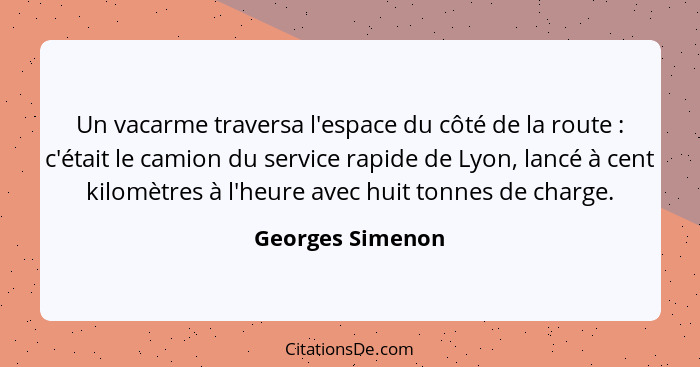 Un vacarme traversa l'espace du côté de la route : c'était le camion du service rapide de Lyon, lancé à cent kilomètres à l'heu... - Georges Simenon