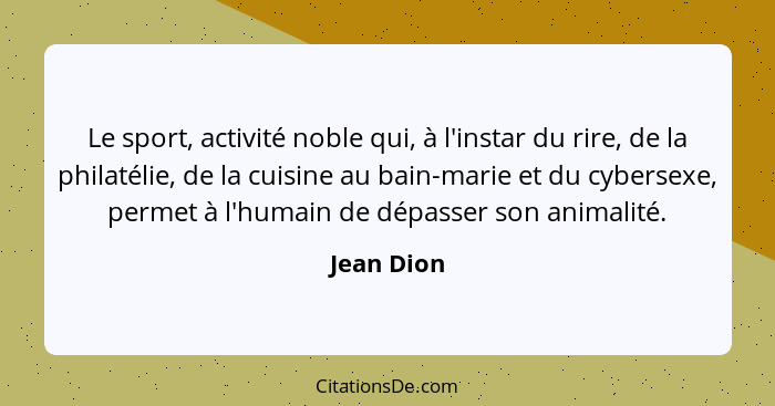 Le sport, activité noble qui, à l'instar du rire, de la philatélie, de la cuisine au bain-marie et du cybersexe, permet à l'humain de dépa... - Jean Dion