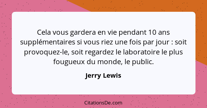 Cela vous gardera en vie pendant 10 ans supplémentaires si vous riez une fois par jour : soit provoquez-le, soit regardez le labora... - Jerry Lewis