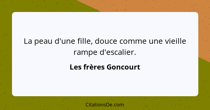 La peau d'une fille, douce comme une vieille rampe d'escalier.... - Les frères Goncourt