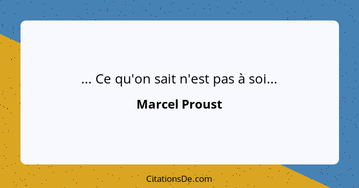 ... Ce qu'on sait n'est pas à soi...... - Marcel Proust
