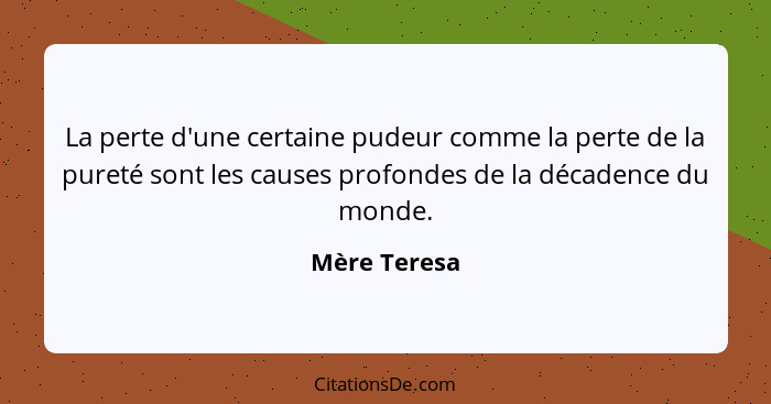 La perte d'une certaine pudeur comme la perte de la pureté sont les causes profondes de la décadence du monde.... - Mère Teresa