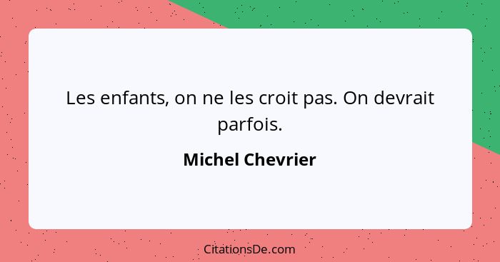 Les enfants, on ne les croit pas. On devrait parfois.... - Michel Chevrier