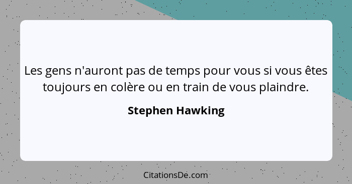 Les gens n'auront pas de temps pour vous si vous êtes toujours en colère ou en train de vous plaindre.... - Stephen Hawking