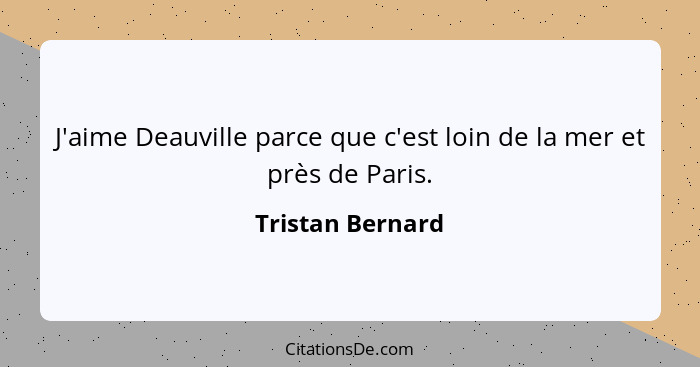 J'aime Deauville parce que c'est loin de la mer et près de Paris.... - Tristan Bernard