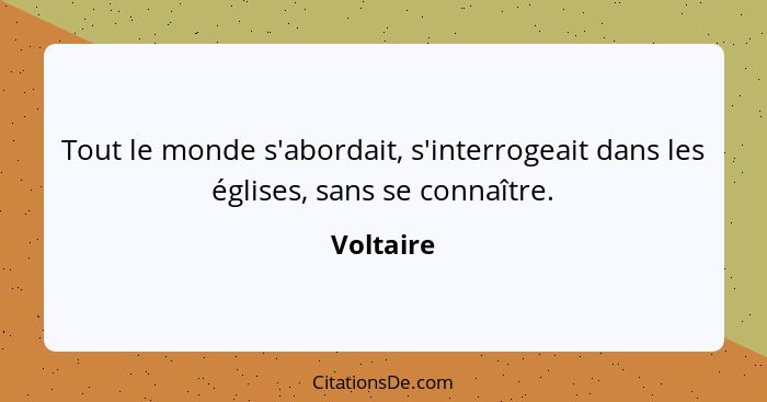 Tout le monde s'abordait, s'interrogeait dans les églises, sans se connaître.... - Voltaire