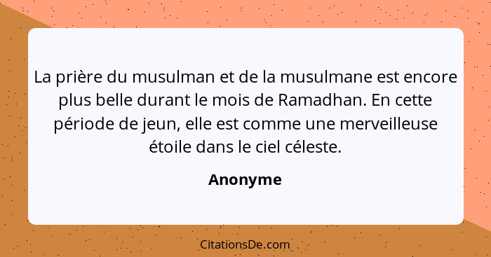 La prière du musulman et de la musulmane est encore plus belle durant le mois de Ramadhan. En cette période de jeun, elle est comme une merv... - Anonyme