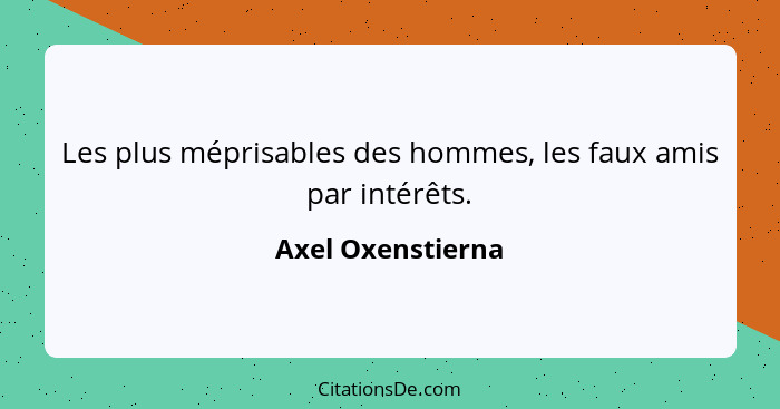 Les plus méprisables des hommes, les faux amis par intérêts.... - Axel Oxenstierna