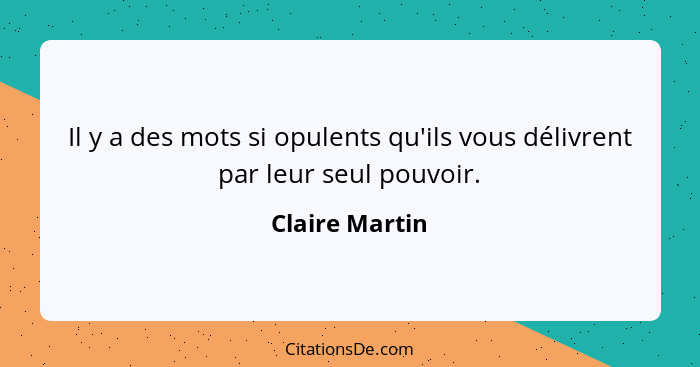 Il y a des mots si opulents qu'ils vous délivrent par leur seul pouvoir.... - Claire Martin