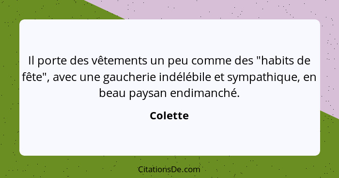 Il porte des vêtements un peu comme des "habits de fête", avec une gaucherie indélébile et sympathique, en beau paysan endimanché.... - Colette