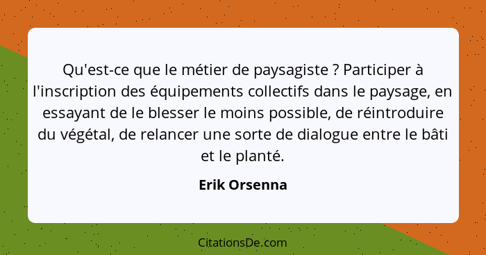 Qu'est-ce que le métier de paysagiste ? Participer à l'inscription des équipements collectifs dans le paysage, en essayant de le b... - Erik Orsenna