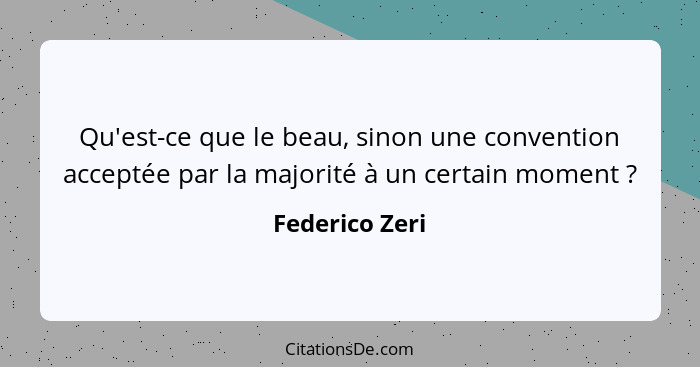 Qu'est-ce que le beau, sinon une convention acceptée par la majorité à un certain moment ?... - Federico Zeri