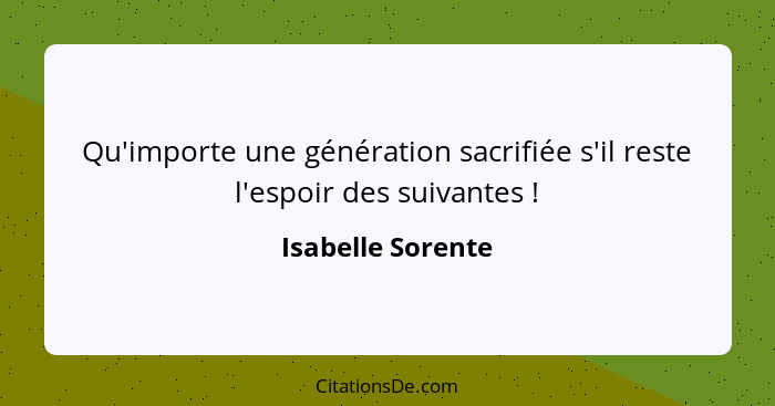 Qu'importe une génération sacrifiée s'il reste l'espoir des suivantes !... - Isabelle Sorente