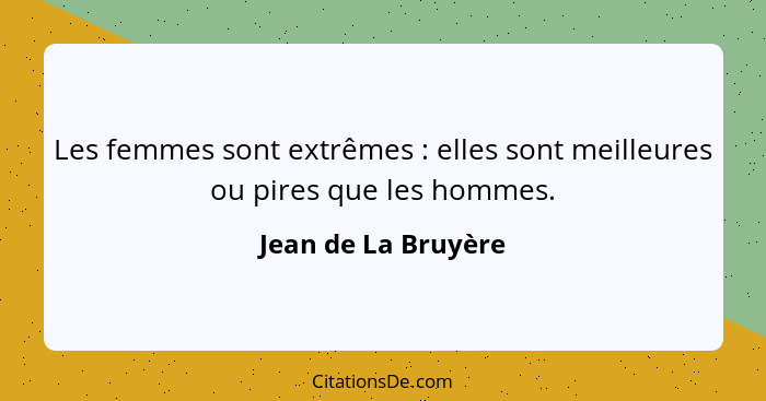 Les femmes sont extrêmes : elles sont meilleures ou pires que les hommes.... - Jean de La Bruyère