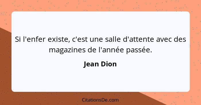 Si l'enfer existe, c'est une salle d'attente avec des magazines de l'année passée.... - Jean Dion