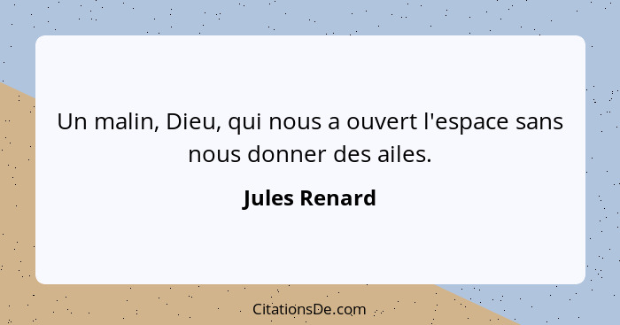 Un malin, Dieu, qui nous a ouvert l'espace sans nous donner des ailes.... - Jules Renard