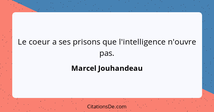 Le coeur a ses prisons que l'intelligence n'ouvre pas.... - Marcel Jouhandeau