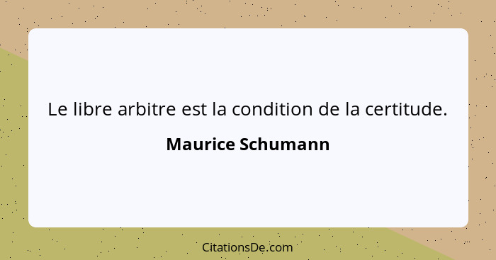 Le libre arbitre est la condition de la certitude.... - Maurice Schumann