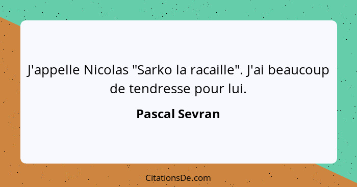 J'appelle Nicolas "Sarko la racaille". J'ai beaucoup de tendresse pour lui.... - Pascal Sevran